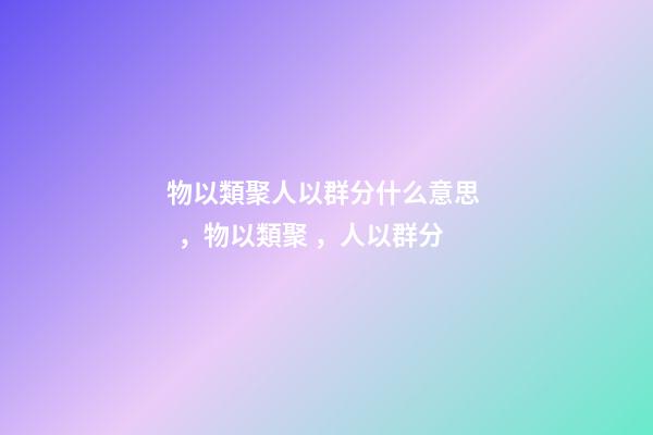 物以類聚人以群分什么意思，物以類聚，人以群分